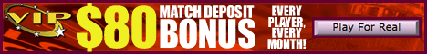 Vip casino - $80 match bonus per month